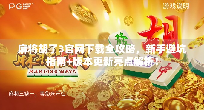 麻将胡了3官网下载全攻略,新手避坑指南+版本更新亮点解析! 麻将胡了3官网下载全攻略,新手避坑指南+版本更新亮点解析!