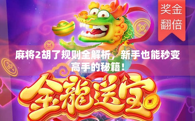 麻将2胡了规则全解析，新手也能秒变高手的秘籍！