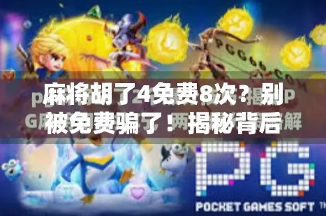 麻将胡了4免费8次?别被免费骗了!揭秘背后隐藏的套路与真相 麻将胡了4免费8次?别被免费骗了!揭秘背后隐藏的套路与真相
