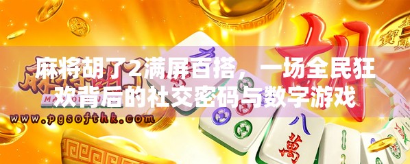 麻将胡了2满屏百搭，一场全民狂欢背后的社交密码与数字游戏