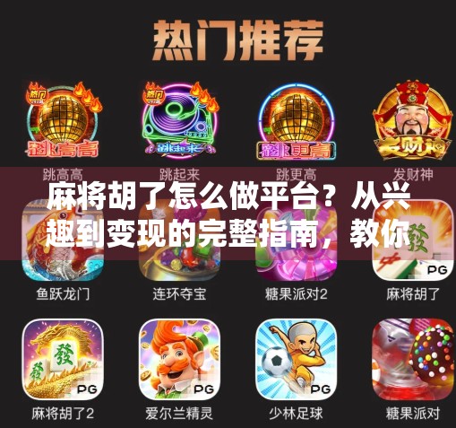 麻将胡了怎么做平台？从兴趣到变现的完整指南，教你打造属于自己的麻将社交生态！