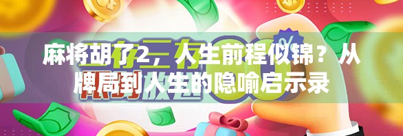 麻将胡了2,人生前程似锦?从牌局到人生的隐喻启示录