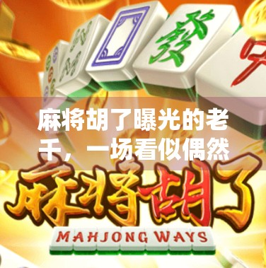 麻将胡了曝光的老千,一场看似偶然的运气,背后藏着多少套路?