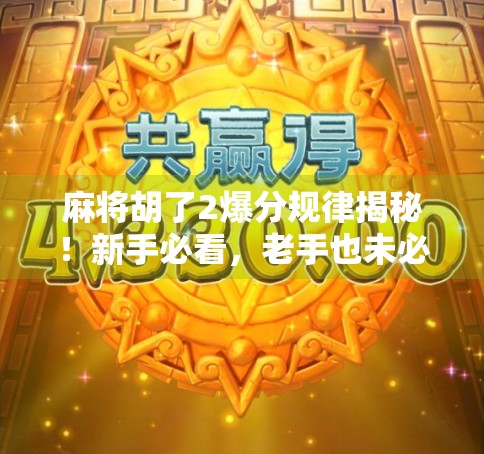 麻将胡了2爆分规律揭秘!新手必看,老手也未必懂的隐藏机制! 麻将胡了2爆分规律揭秘!新手必看,老手也未必懂的隐藏机制!