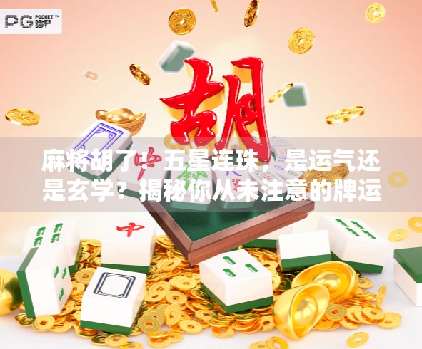 麻将胡了！五星连珠，是运气还是玄学？揭秘你从未注意的牌运密码