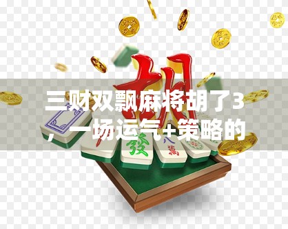 三财双飘麻将胡了3,一场运气+策略的极致博弈,你敢信?