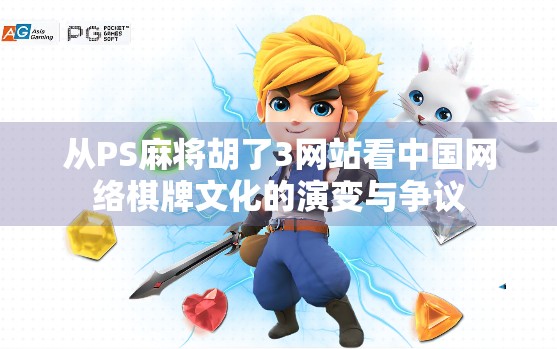 从PS麻将胡了3网站看中国网络棋牌文化的演变与争议 从PS麻将胡了3网站看中国网络棋牌文化的演变与争议