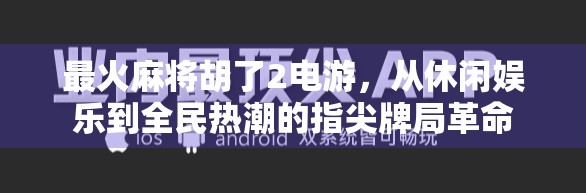 最火麻将胡了2电游,从休闲娱乐到全民热潮的指尖牌局革命 最火麻将胡了2电游,从休闲娱乐到全民热潮的指尖牌局革命