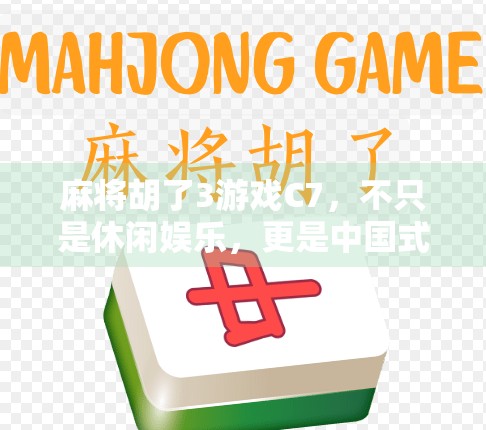 麻将胡了3游戏C7,不只是休闲娱乐,更是中国式社交的数字缩影 麻将胡了3游戏C7,不只是休闲娱乐,更是中国式社交的数字缩影