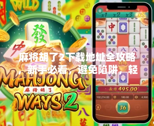 麻将胡了2下载地址全攻略，新手必看，避免陷阱，轻松畅玩经典麻将！