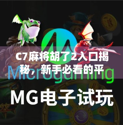 C7麻将胡了2入口揭秘，新手必看的平台使用指南与避坑技巧