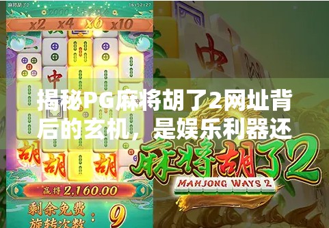 揭秘PG麻将胡了2网址背后的玄机，是娱乐利器还是陷阱入口？