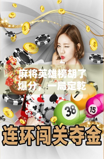 麻将英雄榜胡了爆分,一局定乾坤,谁是真正的牌桌王者? 麻将英雄榜胡了爆分,一局定乾坤,谁是真正的牌桌王者?