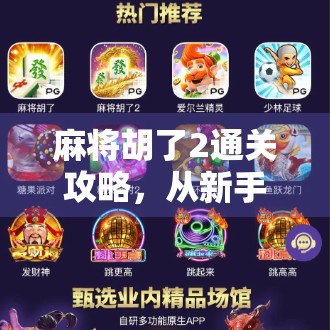 麻将胡了2通关攻略,从新手到高手,教你轻松拿下每一场胜利!