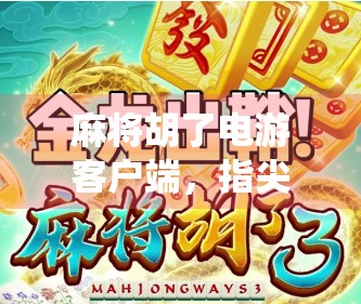 麻将胡了电游客户端,指尖上的传统游戏,如何在数字时代焕发新生?