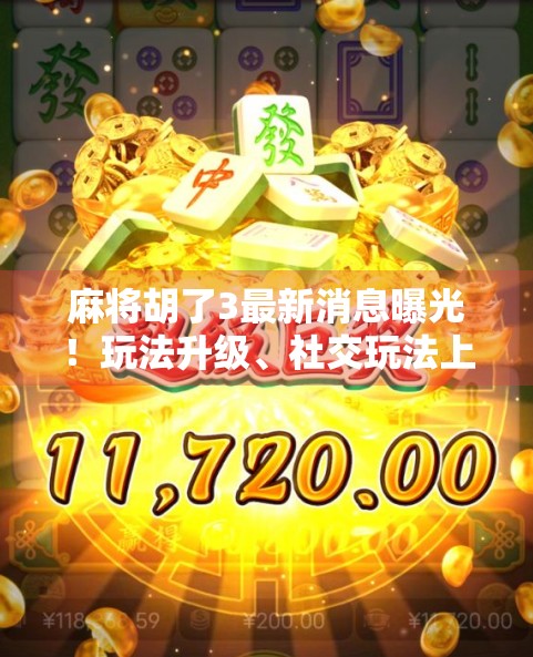 麻将胡了3最新消息曝光！玩法升级、社交玩法上线，玩家直呼这波操作太秀了！