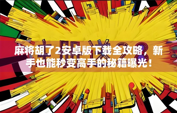 麻将胡了2安卓版下载全攻略，新手也能秒变高手的秘籍曝光！