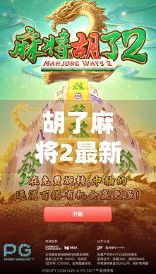胡了麻将2最新版本上线!这波更新,真的让老玩家胡出新高度! 胡了麻将2最新版本上线!这波更新,真的让老玩家胡出新高度!