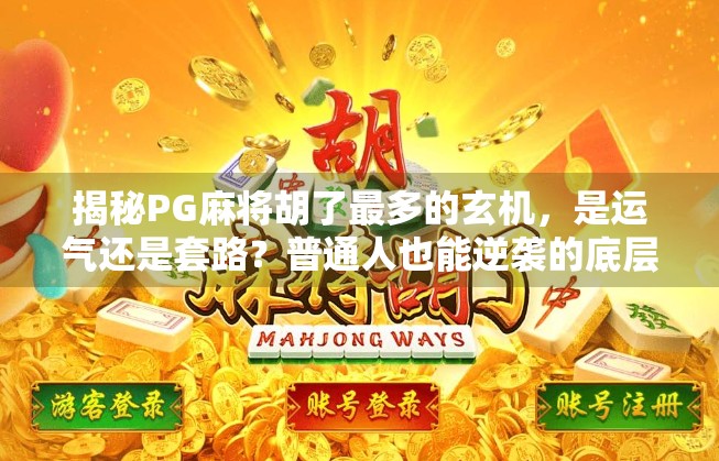 揭秘PG麻将胡了最多的玄机,是运气还是套路?普通人也能逆袭的底层逻辑!