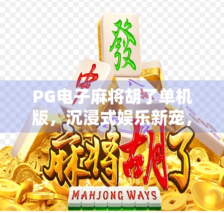 PG电子麻将胡了单机版，沉浸式娱乐新宠，为何让千万玩家欲罢不能？