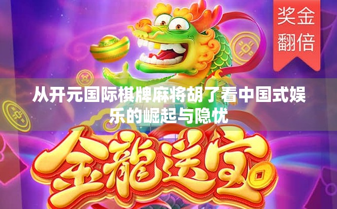从开元国际棋牌麻将胡了看中国式娱乐的崛起与隐忧 从开元国际棋牌麻将胡了看中国式娱乐的崛起与隐忧