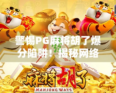 警惕PG麻将胡了爆分陷阱！揭秘网络赌博背后的非法套路与风险