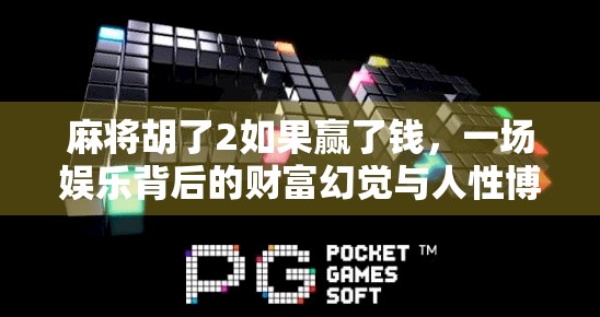 麻将胡了2如果赢了钱,一场娱乐背后的财富幻觉与人性博弈 麻将胡了2如果赢了钱,一场娱乐背后的财富幻觉与人性博弈