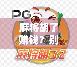 麻将胡了赚钱？别被游戏骗了！揭秘背后的真实陷阱与风险