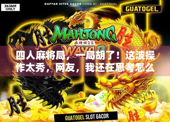 四人麻将局，一局胡了！这波操作太秀，网友，我还在思考怎么出牌