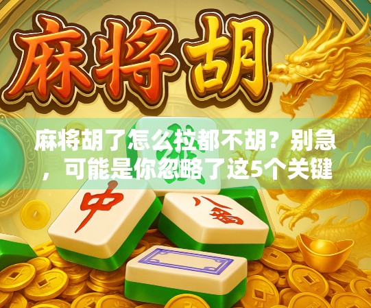 麻将胡了怎么拉都不胡?别急,可能是你忽略了这5个关键细节!