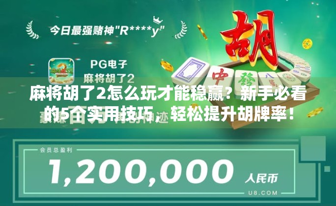 麻将胡了2怎么玩才能稳赢?新手必看的5个实用技巧,轻松提升胡牌率!
