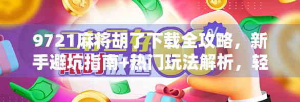 9721麻将胡了下载全攻略,新手避坑指南+热门玩法解析,轻松上手赢大奖! 9721麻将胡了下载全攻略,新手避坑指南+热门玩法解析,轻松上手赢大奖!