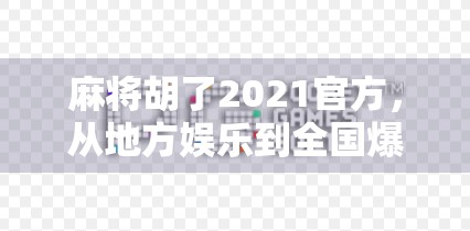 麻将胡了2021官方，从地方娱乐到全国爆款，这背后藏着怎样的牌桌经济学？