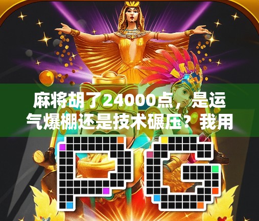 麻将胡了24000点，是运气爆棚还是技术碾压？我用一场牌局看透人生