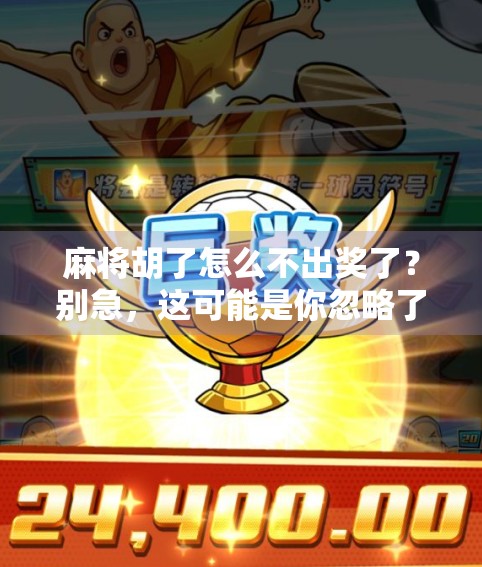 麻将胡了怎么不出奖了?别急,这可能是你忽略了的隐藏规则! 麻将胡了怎么不出奖了?别急,这可能是你忽略了的隐藏规则!