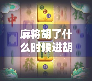麻将胡了什么时候进胡？揭秘进胡背后的玄机与实战技巧！