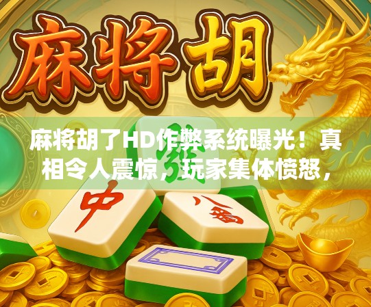 麻将胡了HD作弊系统曝光！真相令人震惊，玩家集体愤怒，这还怎么玩？