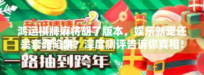 鸿运棋牌麻将胡了版本，娱乐新宠还是套路陷阱？深度测评告诉你真相！