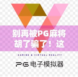 别再被PG麻将胡了骗了！这些下载陷阱你中招了吗？