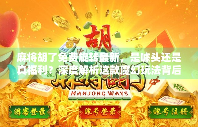 麻将胡了免费旋转最新，是噱头还是真福利？深度解析这款魔幻玩法背后的真相！
