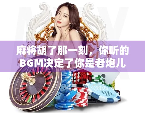 麻将胡了那一刻，你听的BGM决定了你是老炮儿还是新手村