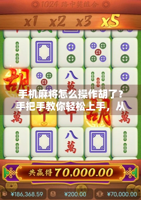 手机麻将怎么操作胡了？手把手教你轻松上手，从入门到精通！