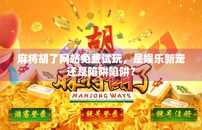 麻将胡了网站免费试玩，是娱乐新宠还是陷阱陷阱？