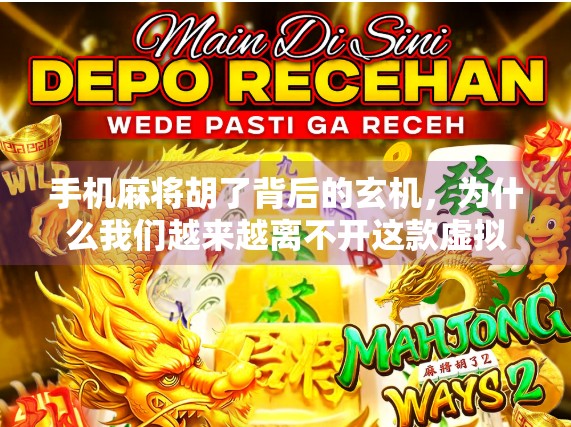 手机麻将胡了背后的玄机，为什么我们越来越离不开这款虚拟牌局？