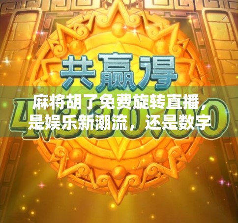 麻将胡了免费旋转直播，是娱乐新潮流，还是数字时代的精神鸦片？