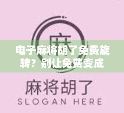 电子麻将胡了免费旋转？别让免费变成你的陷阱！