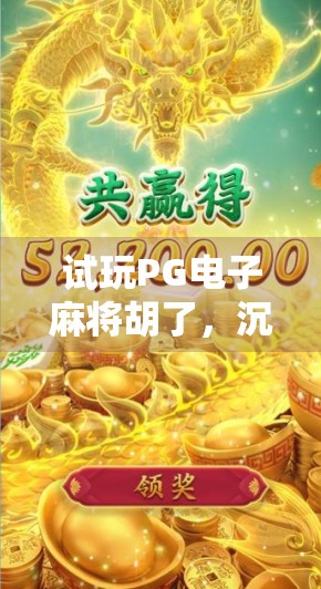 试玩PG电子麻将胡了，沉浸式娱乐新体验，你真的了解它吗？