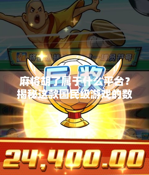 麻将胡了属于什么平台？揭秘这款国民级游戏的数字江湖