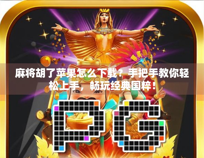 麻将胡了苹果怎么下载？手把手教你轻松上手，畅玩经典国粹！