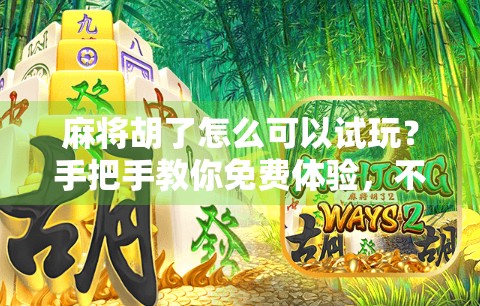 麻将胡了怎么可以试玩？手把手教你免费体验，不花一分钱也能练出高手手感！